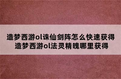 造梦西游ol诛仙剑阵怎么快速获得 造梦西游ol法灵精魄哪里获得